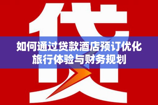 巴里坤如何通过贷款酒店预订优化旅行体验与财务规划