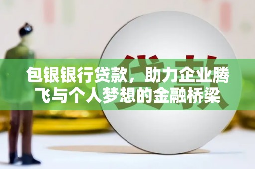 巴里坤包银银行贷款，助力企业腾飞与个人梦想的金融桥梁
