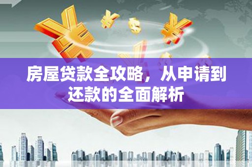 巴里坤房屋贷款全攻略，从申请到还款的全面解析