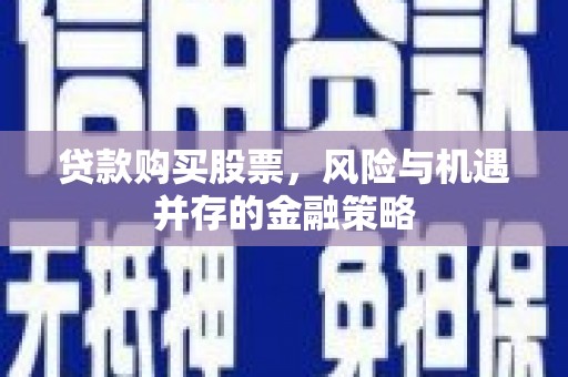 巴里坤贷款购买股票，风险与机遇并存的金融策略