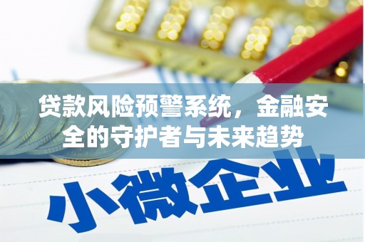 巴里坤贷款风险预警系统，金融安全的守护者与未来趋势