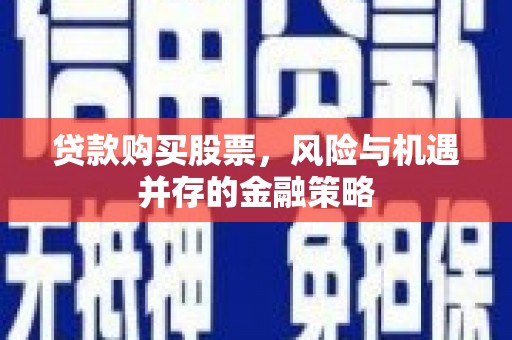 巴里坤贷款购买股票，风险与机遇并存的金融策略