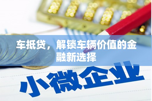 巴里坤车抵贷，解锁车辆价值的金融新选择