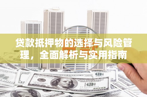 巴里坤贷款抵押物的选择与风险管理，全面解析与实用指南