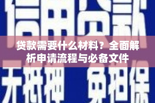 巴里坤贷款需要什么材料？全面解析申请流程与必备文件