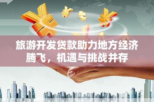 巴里坤旅游开发贷款助力地方经济腾飞，机遇与挑战并存