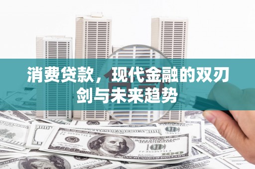 巴里坤消费贷款，现代金融的双刃剑与未来趋势