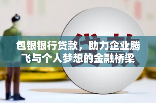 巴里坤包银银行贷款，助力企业腾飞与个人梦想的金融桥梁