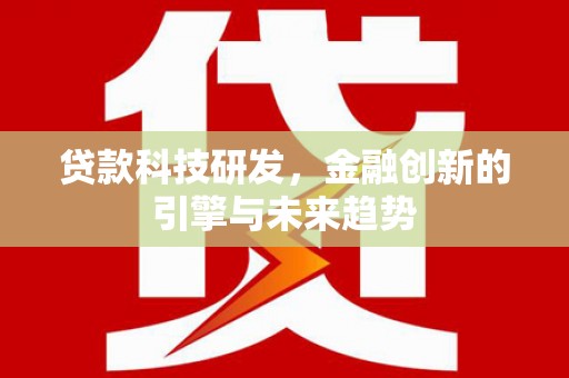 巴里坤贷款科技研发，金融创新的引擎与未来趋势