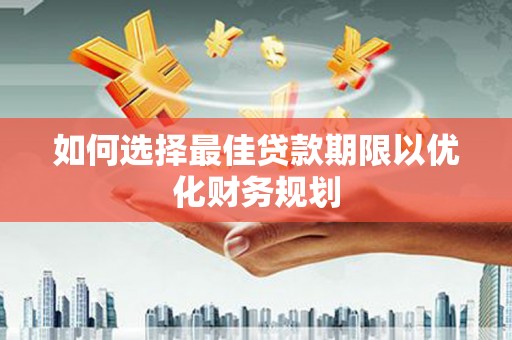 巴里坤如何选择最佳贷款期限以优化财务规划