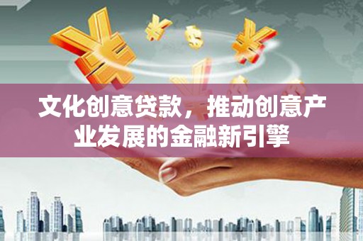 巴里坤文化创意贷款，推动创意产业发展的金融新引擎