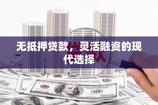 巴里坤无抵押贷款，灵活融资的现代选择