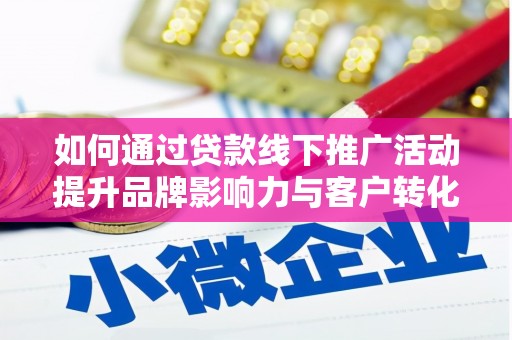 巴里坤如何通过贷款线下推广活动提升品牌影响力与客户转化率