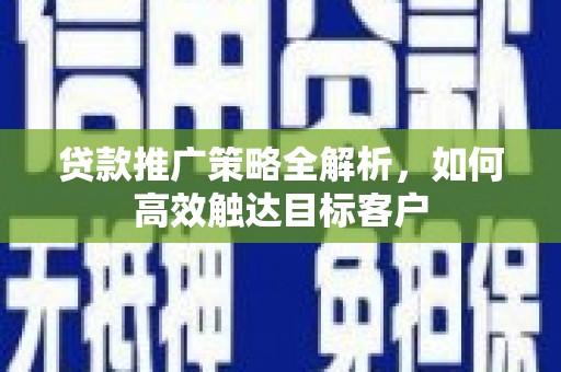 巴里坤贷款推广策略全解析，如何高效触达目标客户