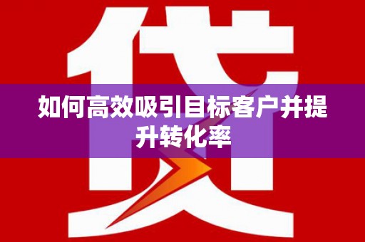 巴里坤如何高效吸引目标客户并提升转化率