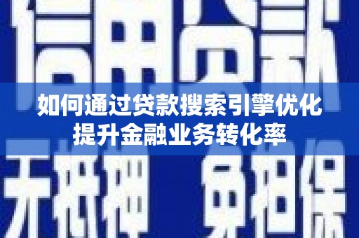 巴里坤如何通过贷款搜索引擎优化提升金融业务转化率
