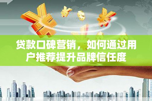 巴里坤贷款口碑营销，如何通过用户推荐提升品牌信任度