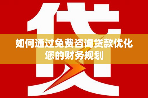 巴里坤如何通过免费咨询贷款优化您的财务规划