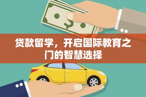 巴里坤贷款留学，开启国际教育之门的智慧选择