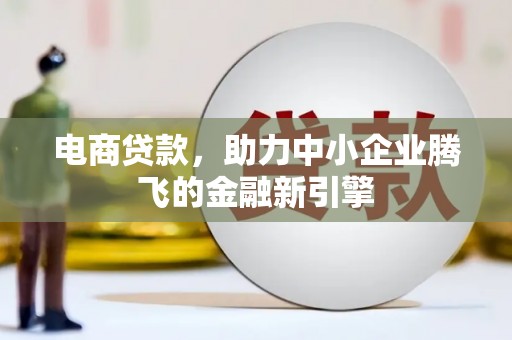 巴里坤电商贷款，助力中小企业腾飞的金融新引擎