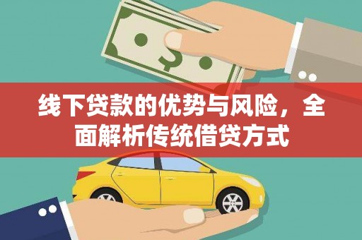 巴里坤线下贷款的优势与风险，全面解析传统借贷方式