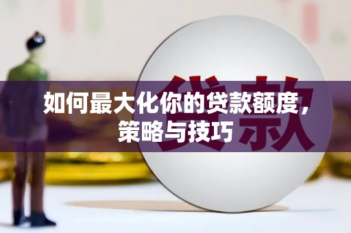 巴里坤如何最大化你的贷款额度，策略与技巧
