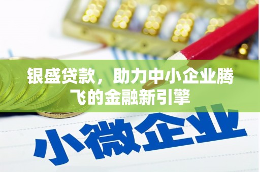 巴里坤银盛贷款，助力中小企业腾飞的金融新引擎
