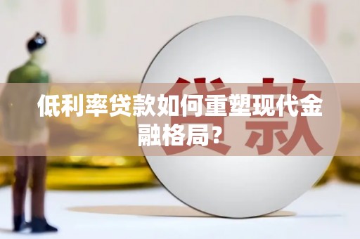 巴里坤低利率贷款如何重塑现代金融格局？