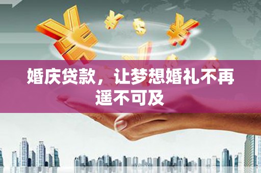 巴里坤婚庆贷款，让梦想婚礼不再遥不可及