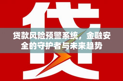 巴里坤贷款风险预警系统，金融安全的守护者与未来趋势