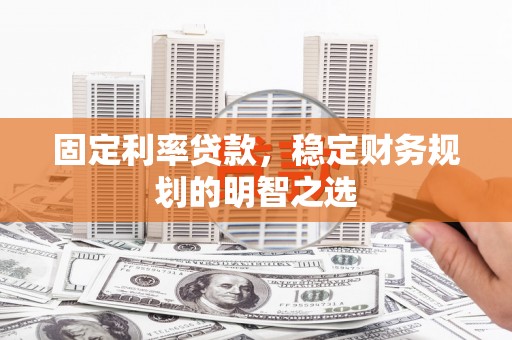 巴里坤固定利率贷款，稳定财务规划的明智之选