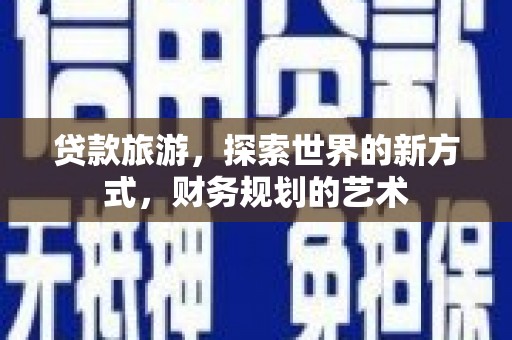 巴里坤贷款旅游，探索世界的新方式，财务规划的艺术