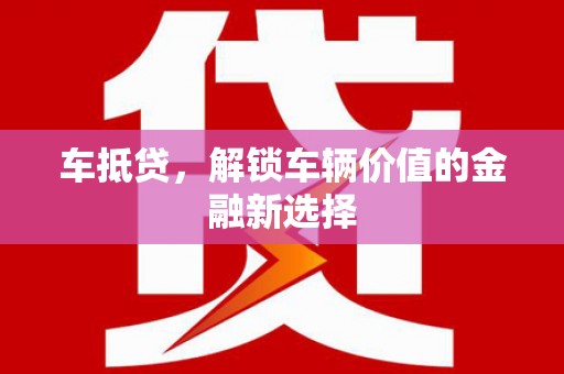 巴里坤车抵贷，解锁车辆价值的金融新选择