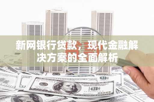 巴里坤新网银行贷款，现代金融解决方案的全面解析