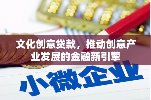 巴里坤文化创意贷款，推动创意产业发展的金融新引擎