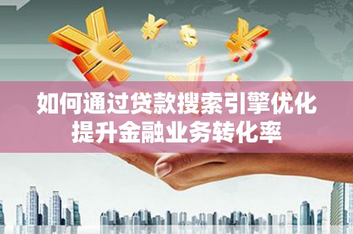 巴里坤如何通过贷款搜索引擎优化提升金融业务转化率