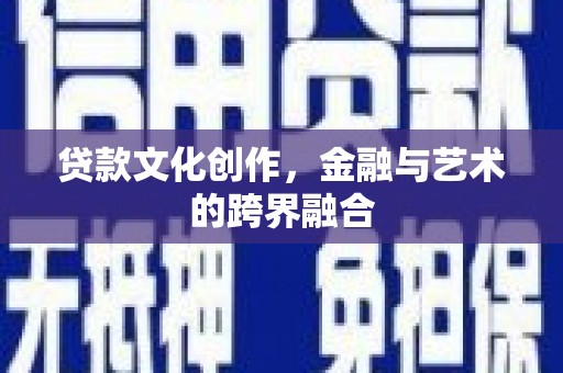 巴里坤贷款文化创作，金融与艺术的跨界融合