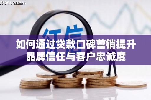 巴里坤如何通过贷款口碑营销提升品牌信任与客户忠诚度