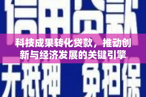 巴里坤科技成果转化贷款，推动创新与经济发展的关键引擎
