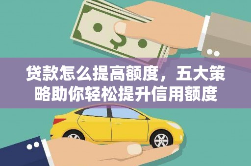 巴里坤贷款怎么提高额度，五大策略助你轻松提升信用额度