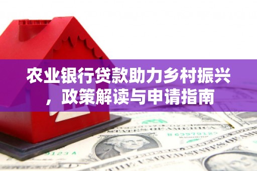 巴里坤农业银行贷款助力乡村振兴，政策解读与申请指南