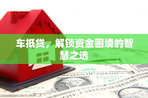 巴里坤车抵贷，解锁资金困境的智慧之选