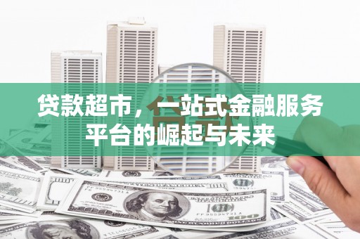 巴里坤贷款超市，一站式金融服务平台的崛起与未来