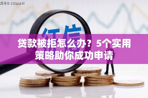 巴里坤贷款被拒怎么办？5个实用策略助你成功申请