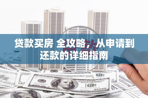 巴里坤贷款买房 全攻略，从申请到还款的详细指南