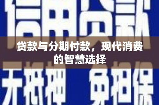 巴里坤贷款与分期付款，现代消费的智慧选择