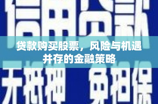 巴里坤贷款购买股票，风险与机遇并存的金融策略