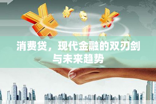 巴里坤消费贷，现代金融的双刃剑与未来趋势