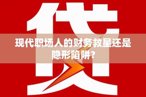 巴里坤现代职场人的财务救星还是隐形陷阱？