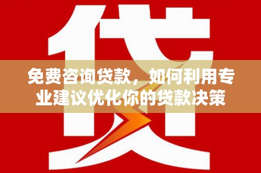 巴里坤免费咨询贷款，如何利用专业建议优化你的贷款决策